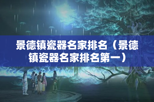 景德镇瓷器名家排名（景德镇瓷器名家排名第一）