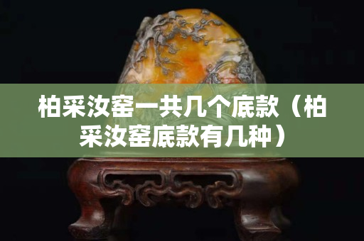 柏采汝窑一共几个底款（柏采汝窑底款有几种）
