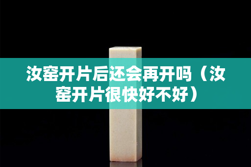 汝窑开片后还会再开吗（汝窑开片很快好不好）