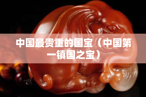 中国最贵重的国宝（中国第一镇国之宝）