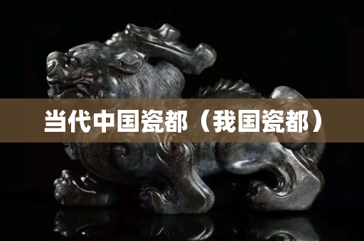 当代中国瓷都（我国瓷都）