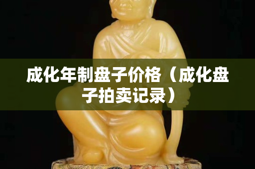 成化年制盘子价格（成化盘子拍卖记录）