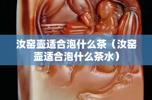 汝窑壶适合泡什么茶（汝窑壶适合泡什么茶水）