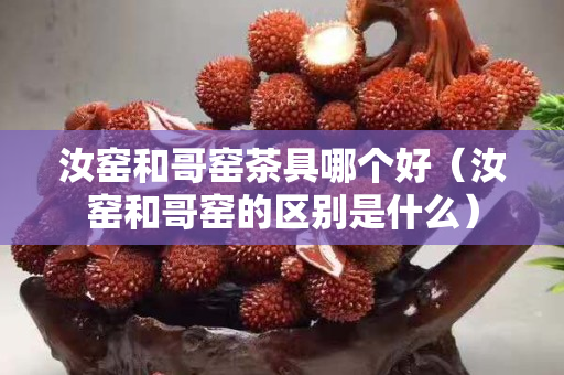 汝窑和哥窑茶具哪个好（汝窑和哥窑的区别是什么）