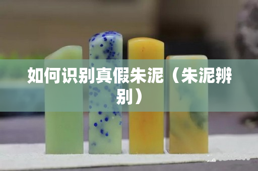 如何识别真假朱泥（朱泥辨别）