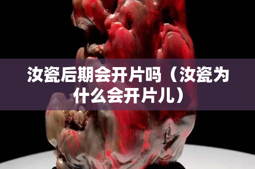 汝瓷后期会开片吗（汝瓷为什么会开片儿）