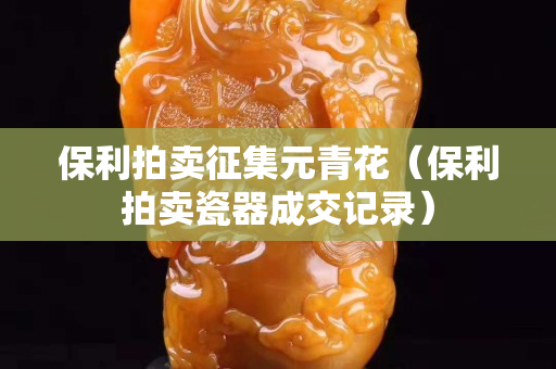 保利拍卖征集元青花（保利拍卖瓷器成交记录）