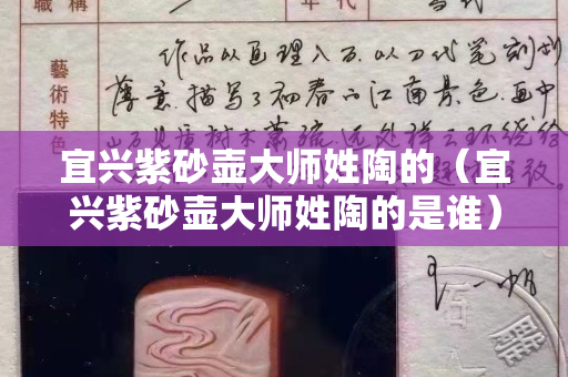 宜兴紫砂壶大师姓陶的（宜兴紫砂壶大师姓陶的是谁）