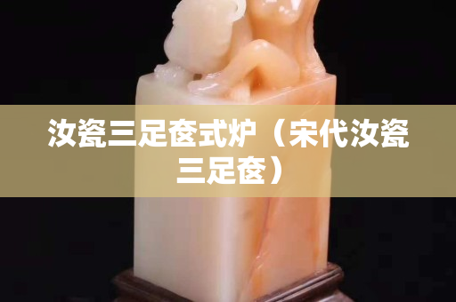 汝瓷三足奁式炉（宋代汝瓷三足奁）