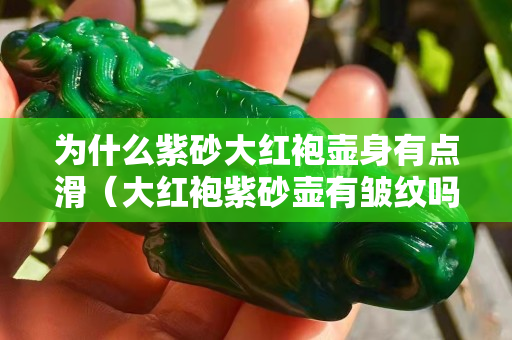 为什么紫砂大红袍壶身有点滑（大红袍紫砂壶有皱纹吗）