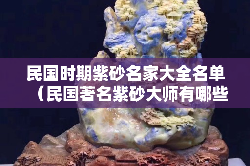 民国时期紫砂名家大全名单（民国著名紫砂大师有哪些）