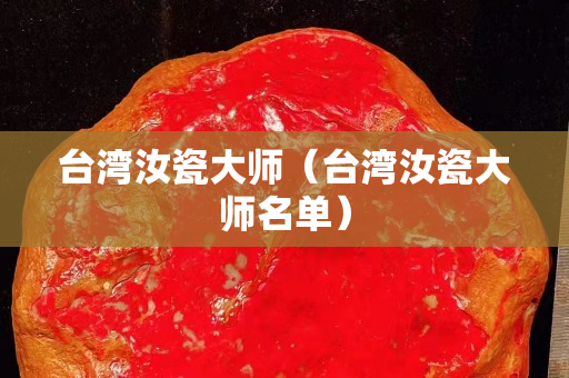台湾汝瓷大师（台湾汝瓷大师名单）