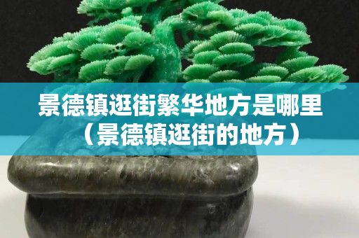景德镇逛街繁华地方是哪里（景德镇逛街的地方）