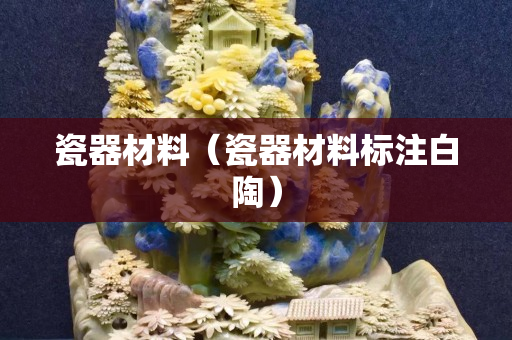 瓷器材料（瓷器材料标注白陶）