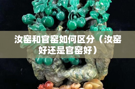 汝窑和官窑如何区分（汝窑好还是官窑好）