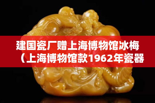 建国瓷厂赠上海博物馆冰梅（上海博物馆款1962年瓷器）