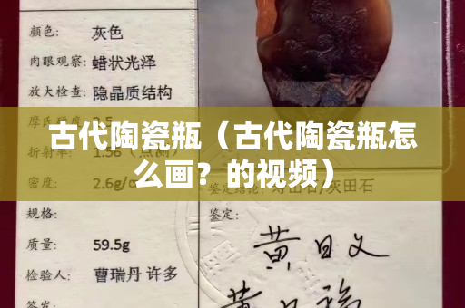古代陶瓷瓶（古代陶瓷瓶怎么画？的视频）