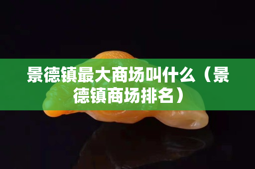 景德镇最大商场叫什么（景德镇商场排名）