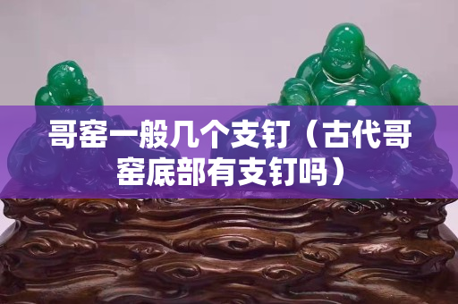 哥窑一般几个支钉（古代哥窑底部有支钉吗）