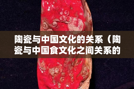 陶瓷与中国文化的关系（陶瓷与中国食文化之间关系的认识）
