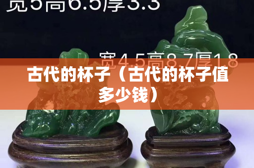 古代的杯子（古代的杯子值多少钱）