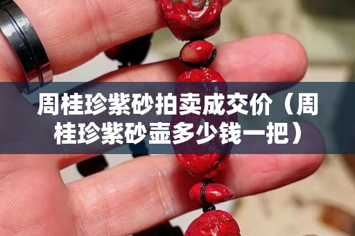 周桂珍紫砂拍卖成交价（周桂珍紫砂壶多少钱一把）