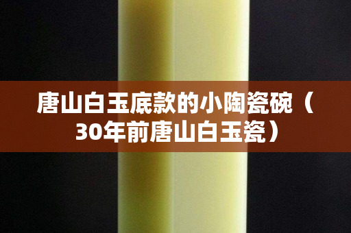 唐山白玉底款的小陶瓷碗（30年前唐山白玉瓷）