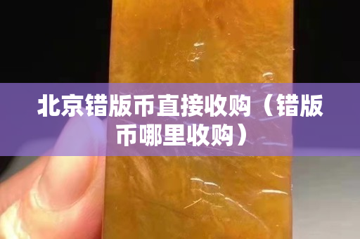 北京错版币直接收购（错版币哪里收购）