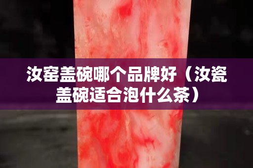 汝窑盖碗哪个品牌好（汝瓷盖碗适合泡什么茶）