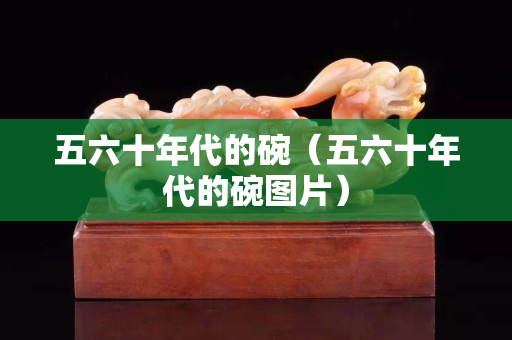 五六十年代的碗（五六十年代的碗图片）