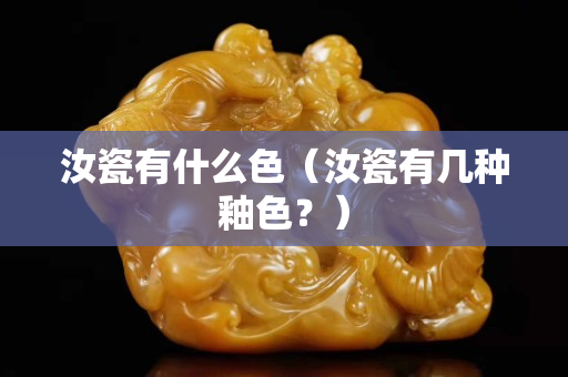 汝瓷有什么色（汝瓷有几种釉色？）