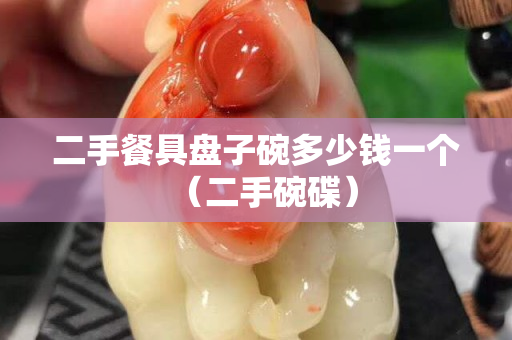 二手餐具盘子碗多少钱一个（二手碗碟）