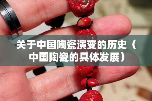 关于中国陶瓷演变的历史（中国陶瓷的具体发展）