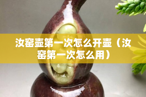 汝窑壶第一次怎么开壶（汝窑第一次怎么用）