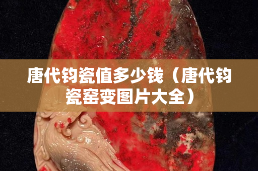 唐代钧瓷值多少钱（唐代钧瓷窑变图片大全）