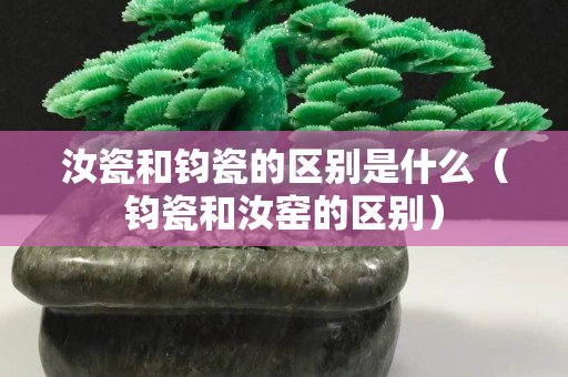汝瓷和钧瓷的区别是什么（钧瓷和汝窑的区别）