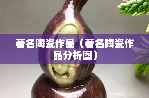 著名陶瓷作品（著名陶瓷作品分析图）