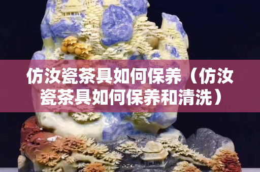 仿汝瓷茶具如何保养（仿汝瓷茶具如何保养和清洗）