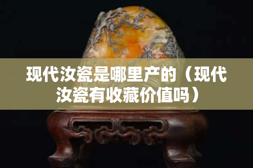 现代汝瓷是哪里产的（现代汝瓷有收藏价值吗）