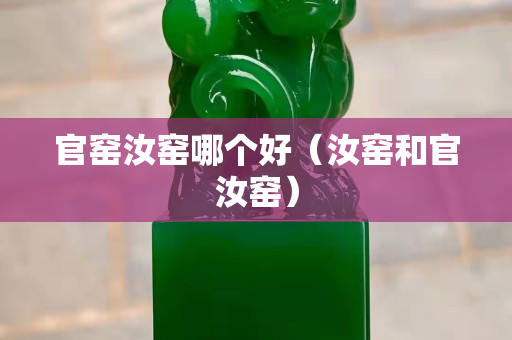 官窑汝窑哪个好（汝窑和官汝窑）