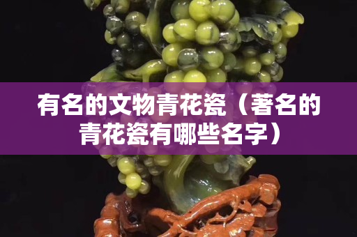 有名的文物青花瓷（著名的青花瓷有哪些名字）