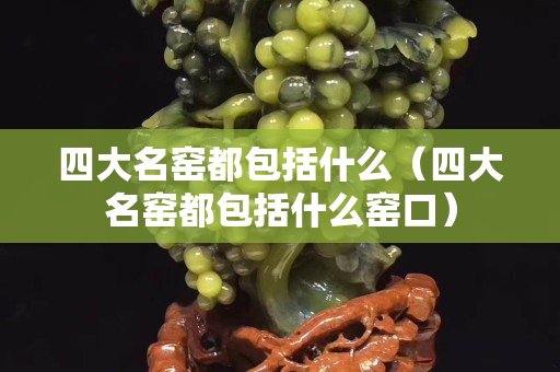 四大名窑都包括什么（四大名窑都包括什么窑口）