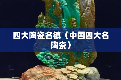 四大陶瓷名镇（中国四大名陶瓷）
