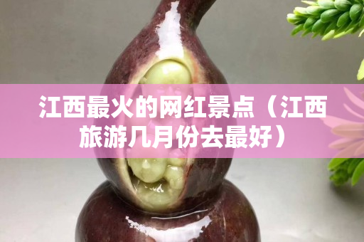 江西最火的网红景点（江西旅游几月份去最好）