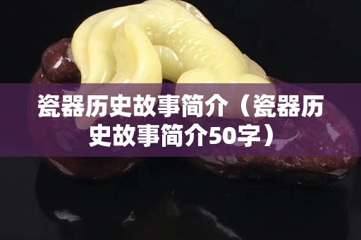 瓷器历史故事简介（瓷器历史故事简介50字）