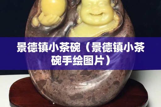 景德镇小茶碗（景德镇小茶碗手绘图片）