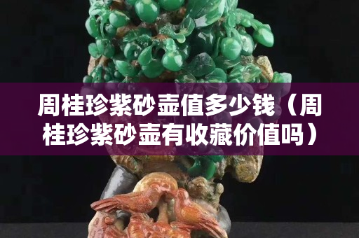 周桂珍紫砂壶值多少钱（周桂珍紫砂壶有收藏价值吗）