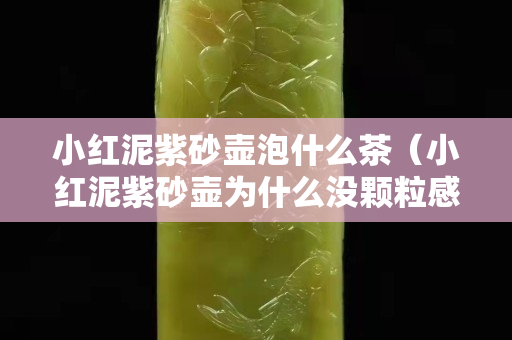小红泥紫砂壶泡什么茶（小红泥紫砂壶为什么没颗粒感）