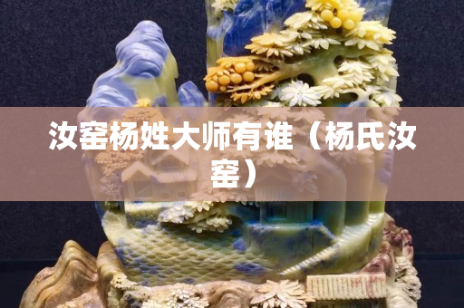 汝窑杨姓大师有谁（杨氏汝窑）