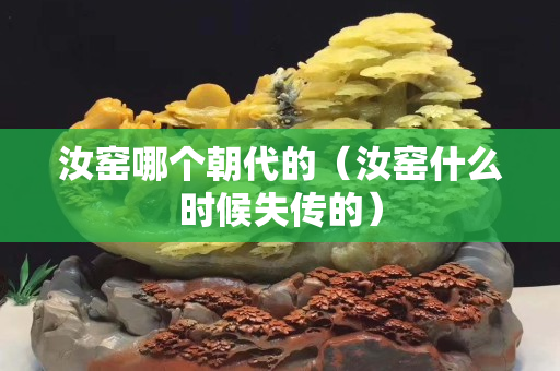 汝窑哪个朝代的（汝窑什么时候失传的）